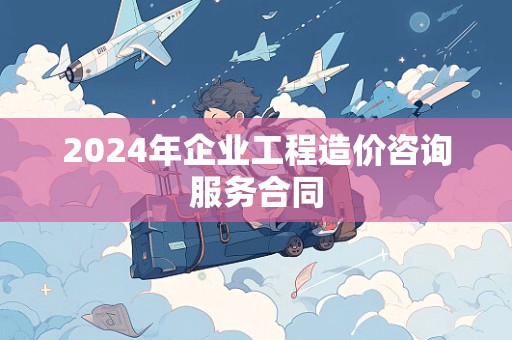 2024年企业工程造价咨询服务合同