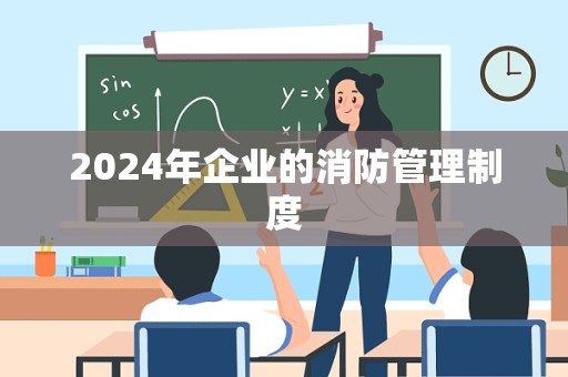 2024年企业的消防管理制度