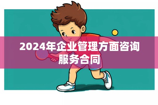 2024年企业管理方面咨询服务合同