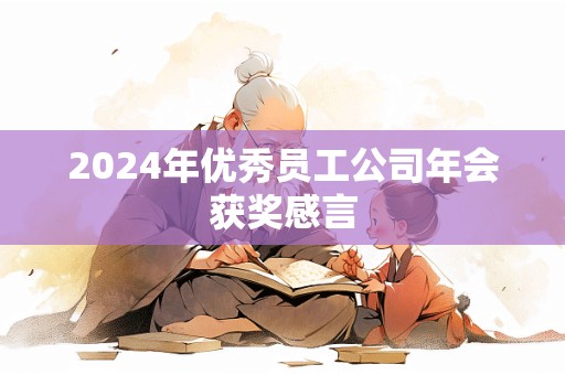 2024年优秀员工公司年会获奖感言