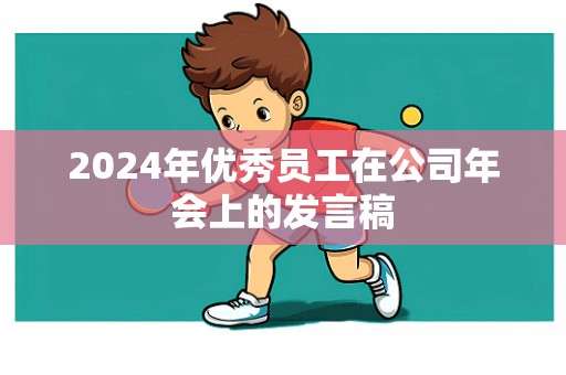 2024年优秀员工在公司年会上的发言稿