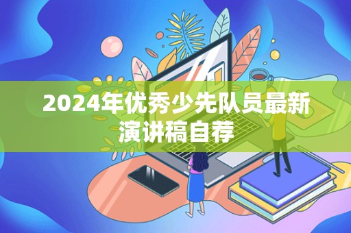 2024年优秀少先队员最新演讲稿自荐