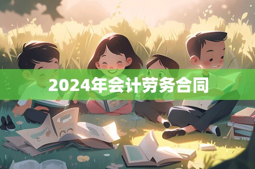 2024年会计劳务合同