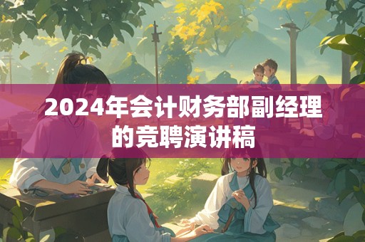 2024年会计财务部副经理的竞聘演讲稿