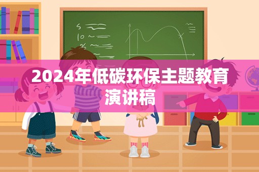 2024年低碳环保主题教育演讲稿