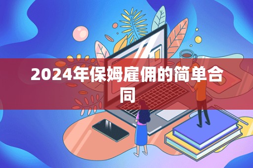 2024年保姆雇佣的简单合同