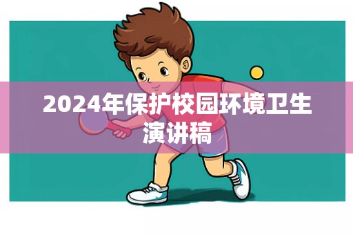 2024年保护校园环境卫生演讲稿