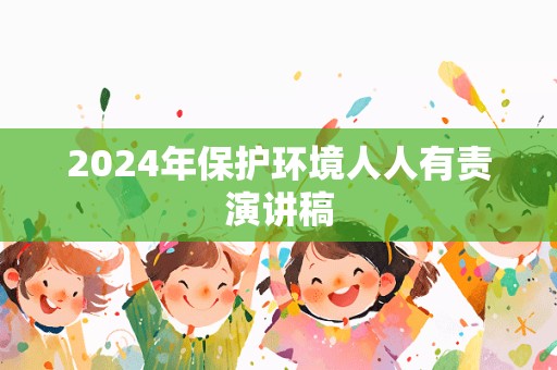 2024年保护环境人人有责演讲稿