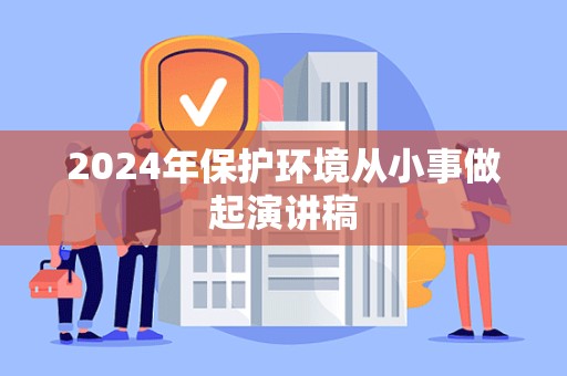 2024年保护环境从小事做起演讲稿