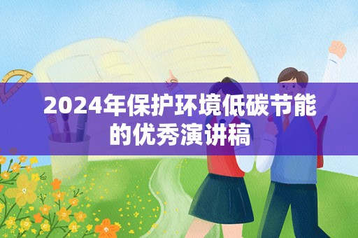 2024年保护环境低碳节能的优秀演讲稿