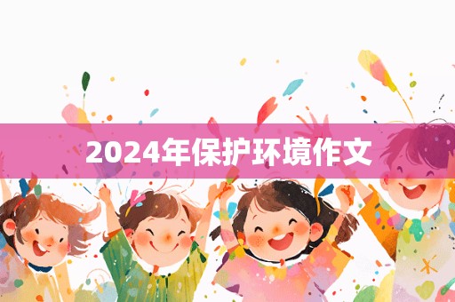 2024年保护环境作文