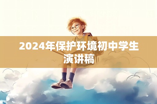 2024年保护环境初中学生演讲稿