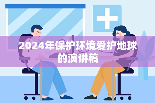 2024年保护环境爱护地球的演讲稿