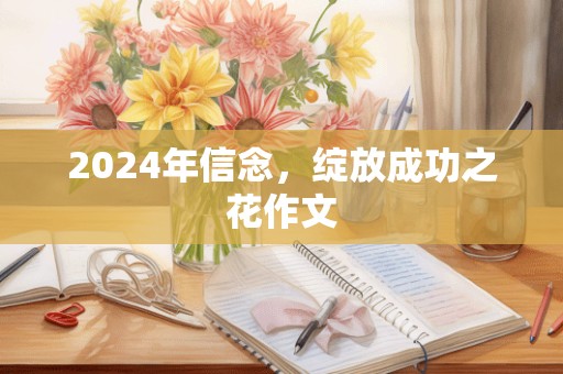 2024年信念，绽放成功之花作文