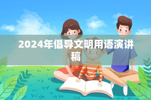 2024年倡导文明用语演讲稿