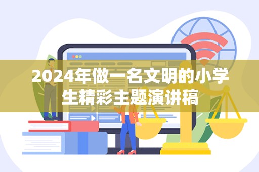 2024年做一名文明的小学生精彩主题演讲稿