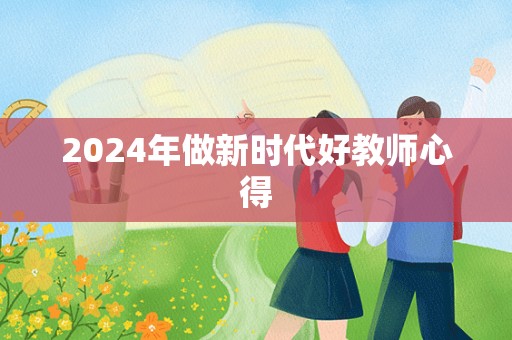 2024年做新时代好教师心得