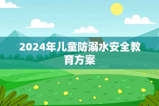 2024年儿童防溺水安全教育方案