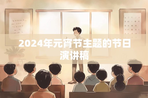 2024年元宵节主题的节日演讲稿