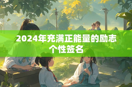 2024年充满正能量的励志个性签名