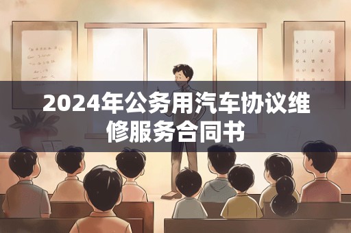 2024年公务用汽车协议维修服务合同书