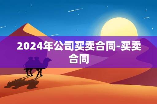 2024年公司买卖合同-买卖合同