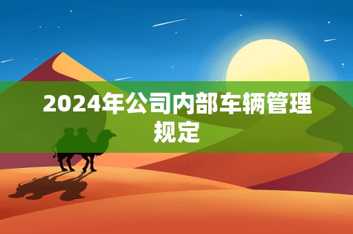 2024年公司内部车辆管理规定