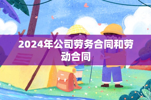 2024年公司劳务合同和劳动合同