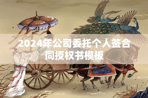 2024年公司委托个人签合同授权书模板