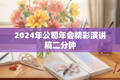 2024年公司年会精彩演讲稿二分钟