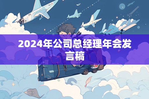 2024年公司总经理年会发言稿