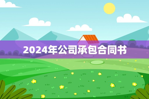 2024年公司承包合同书