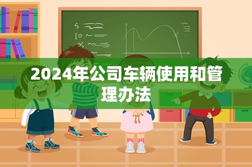 2024年公司车辆使用和管理办法