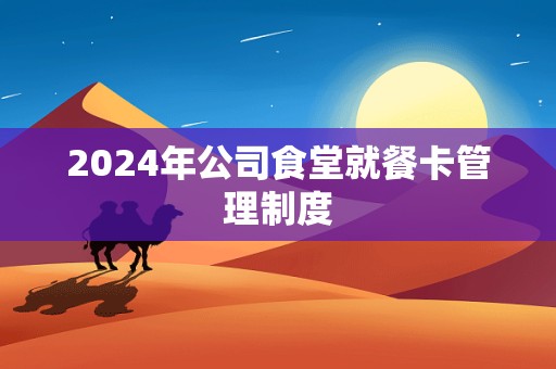 2024年公司食堂就餐卡管理制度