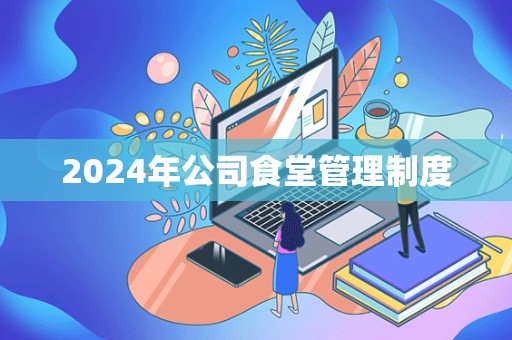 2024年公司食堂管理制度