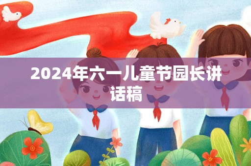 2024年六一儿童节园长讲话稿