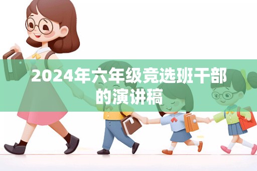 2024年六年级竞选班干部的演讲稿