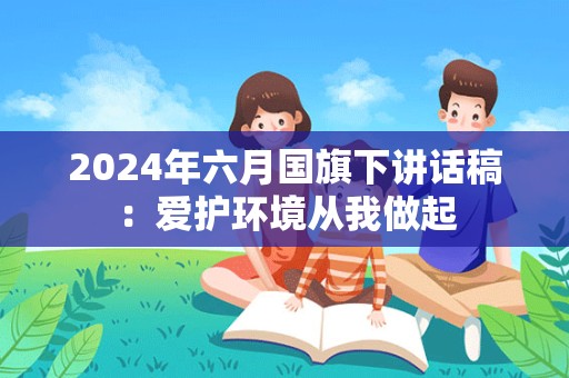 2024年六月国旗下讲话稿：爱护环境从我做起