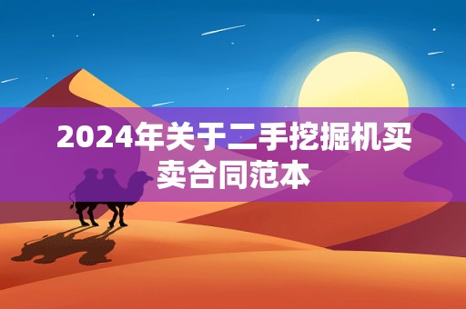 2024年关于二手挖掘机买卖合同范本