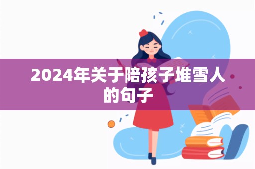 2024年关于陪孩子堆雪人的句子