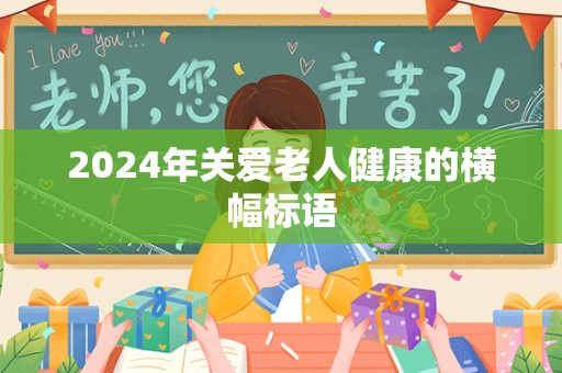 2024年关爱老人健康的横幅标语