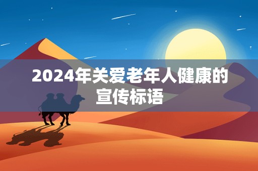 2024年关爱老年人健康的宣传标语