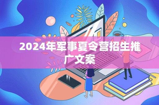 2024年军事夏令营招生推广文案