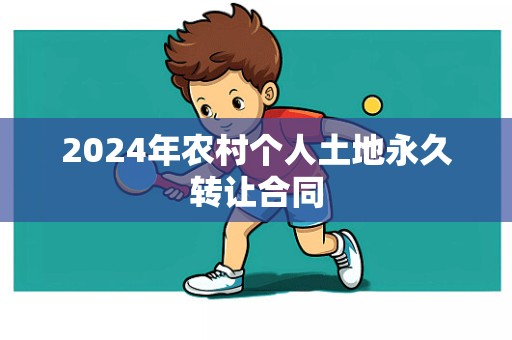 2024年农村个人土地永久转让合同