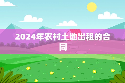 2024年农村土地出租的合同