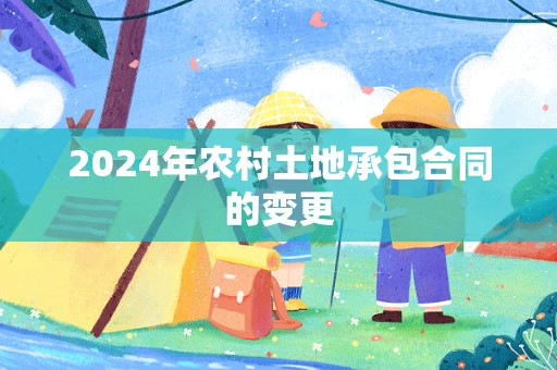 2024年农村土地承包合同的变更