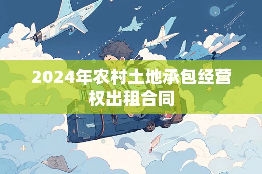 2024年农村土地承包经营权出租合同