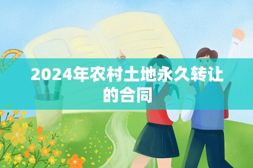 2024年农村土地永久转让的合同