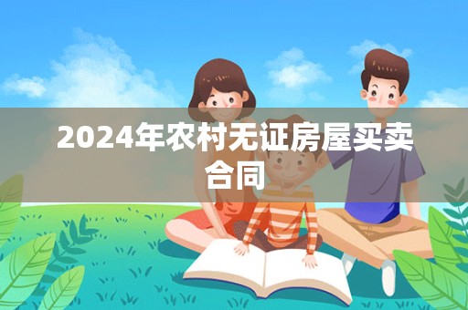 2024年农村无证房屋买卖合同