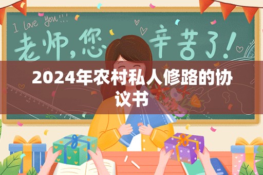 2024年农村私人修路的协议书